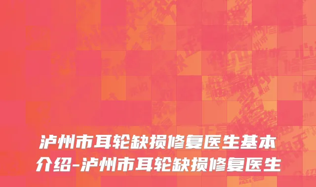 泸州市耳轮缺损修复医生基本介绍-泸州市耳轮缺损修复医生