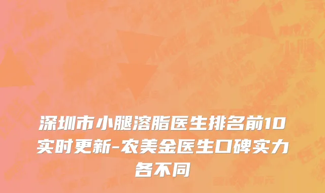 深圳市小腿溶脂医生排名前10实时更新-农美金医生口碑实力各不同