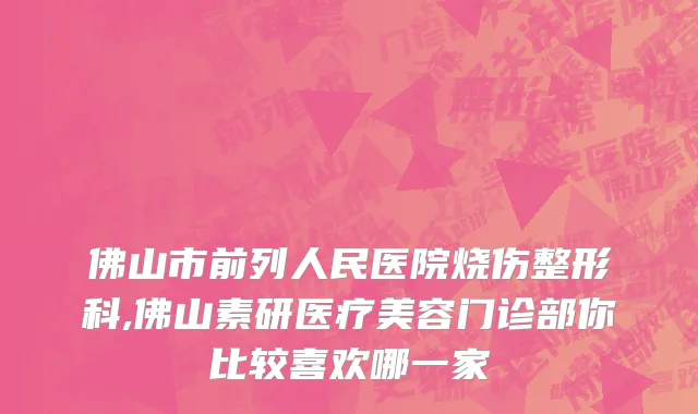 佛山市前列人民医院烧伤整形科,佛山素研医疗美容门诊部你比较喜欢哪一家