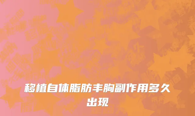 移植自体脂肪丰胸副作用多久出现