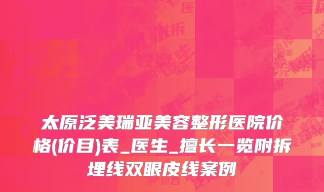 太原泛美瑞亚美容整形医院价格(价目)表_医生_擅长一览附拆埋线双眼皮线案例