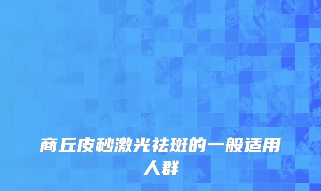 商丘皮秒激光祛斑的一般适用人群