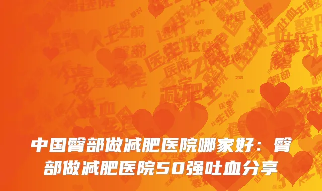 中国臀部做减肥医院哪家好：臀部做减肥医院50强吐血分享