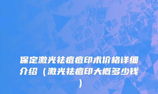 保定激光祛痘痘印术价格详细介绍（激光祛痘印大概多少钱）