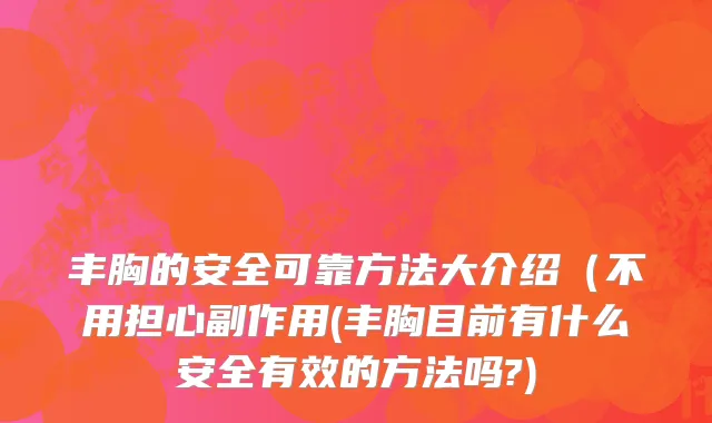 丰胸的安全可靠方法大介绍（不用担心副作用(丰胸目前有什么安全有效的方法吗?)