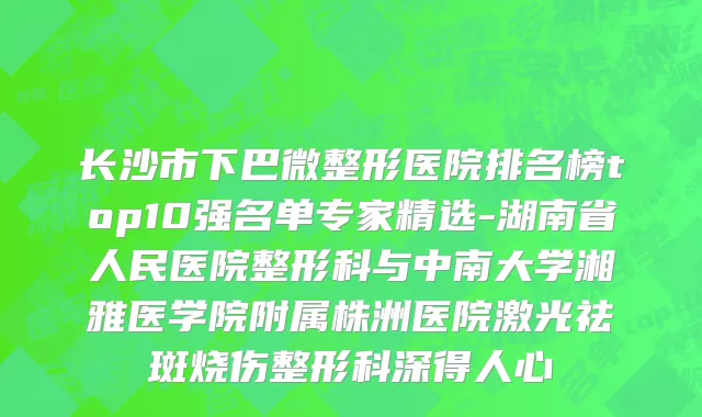 长沙市下巴微整形医院排名榜top10强名单专家精选-湖南省人民医院整形科与中南大学湘雅医学院附属株洲医院激光祛斑烧伤整形科深得人心