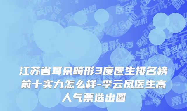 江苏省耳朵畸形3度医生排名榜前十实力怎么样-李云凤医生高人气票选出圈
