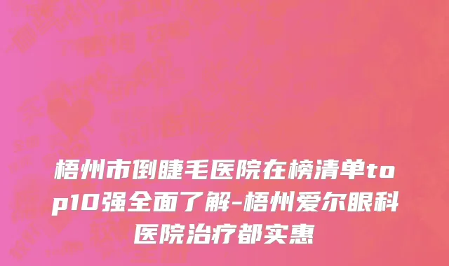梧州市倒睫毛医院在榜清单top10强全面了解-梧州爱尔眼科医院治疗都实惠