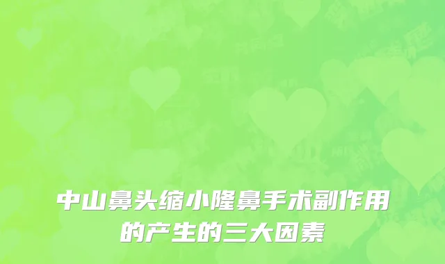 中山鼻头缩小隆鼻手术副作用的产生的三大因素