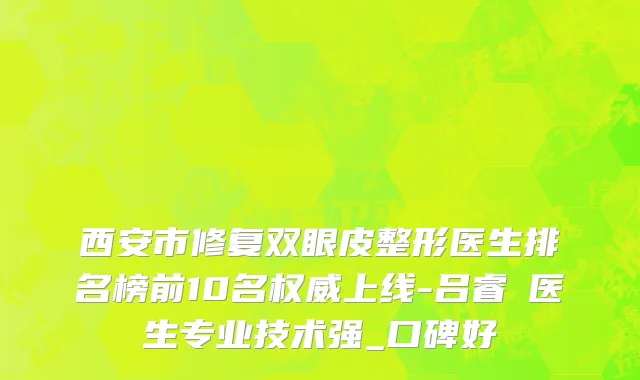 西安市修复双眼皮整形医生排名榜前10名权威上线-吕睿紘医生专业技术强_口碑好