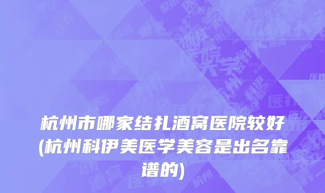 杭州市哪家结扎酒窝医院较好(杭州科伊美医学美容是出名靠谱的)