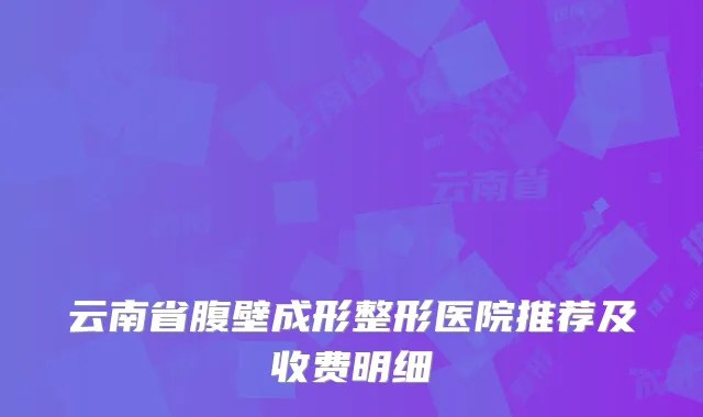 云南省腹壁成形整形医院推荐及收费明细