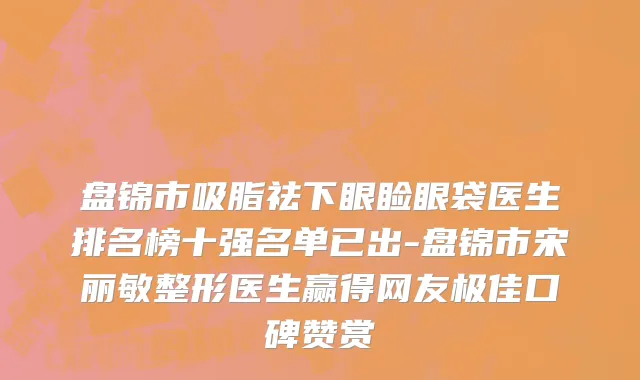 盘锦市吸脂祛下眼睑眼袋医生排名榜十强名单已出-盘锦市宋丽敏整形医生赢得网友极佳口碑赞赏