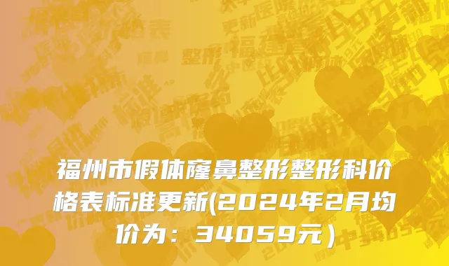 福州市假体窿鼻整形整形科价格表标准更新(2024年2月均价为：34059元）