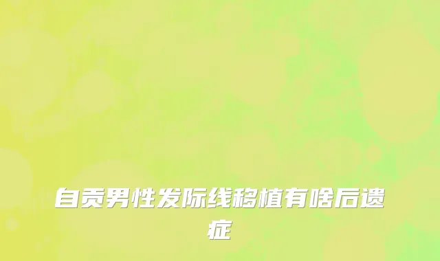 自贡男性发际线移植有啥后遗症