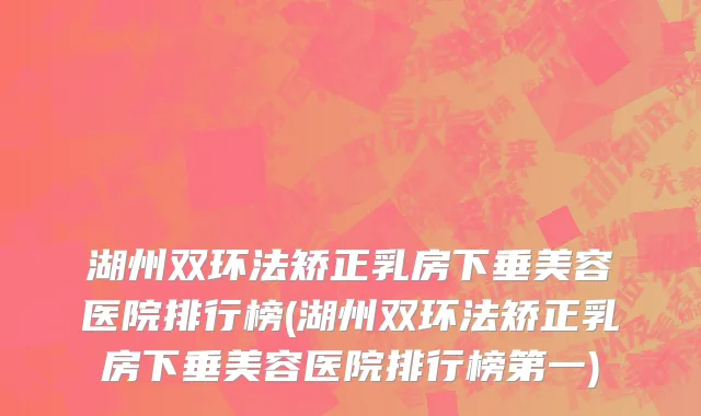 湖州双环法矫正乳房下垂美容医院排行榜(湖州双环法矫正乳房下垂美容医院排行榜第一)