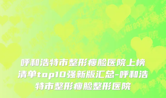 呼和浩特市整形瘦脸医院上榜清单top10强新版汇总-呼和浩特市整形瘦脸整形医院