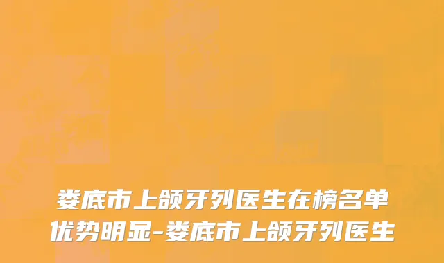 娄底市上颌牙列医生在榜名单优势明显-娄底市上颌牙列医生