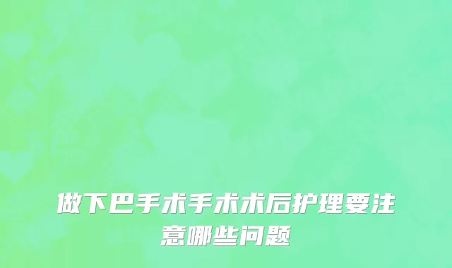 做下巴手术手术术后护理要注意哪些问题