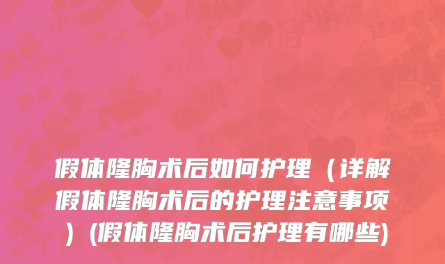 假体隆胸术后如何护理（详解假体隆胸术后的护理注意事项）(假体隆胸术后护理有哪些)