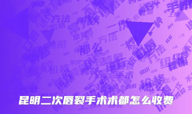 昆明二次唇裂手术术都怎么收费