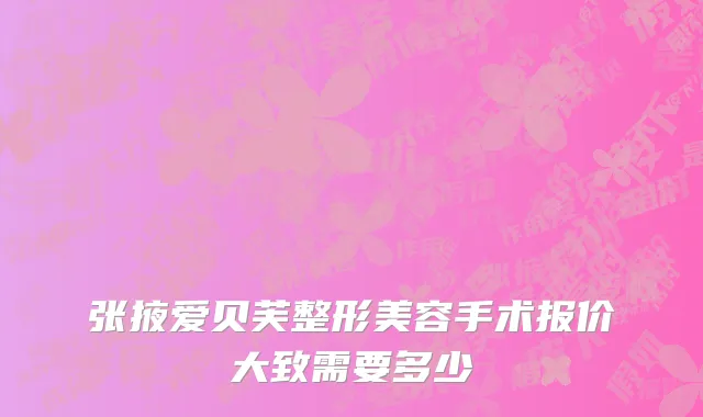 张掖爱贝芙整形美容手术报价大致需要多少