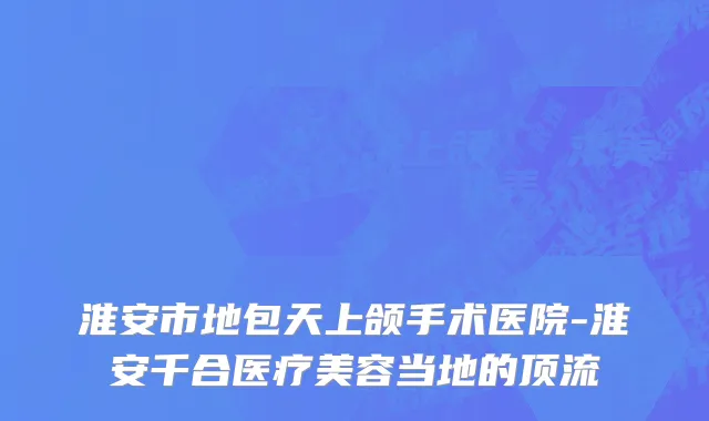 淮安市地包天上颌手术医院-淮安千合医疗美容当地的顶流