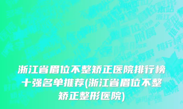 浙江省眉位不整矫正医院排行榜十强名单推荐(浙江省眉位不整矫正整形医院)