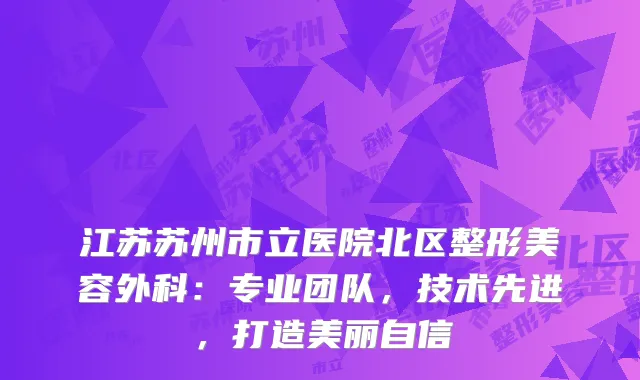 江苏苏州市立医院北区整形美容外科：专业团队，技术先进，打造美丽自信
