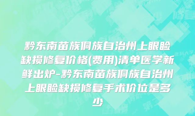 黔东南苗族侗族自治州上眼睑缺损修复价格(费用)清单医学新鲜出炉-黔东南苗族侗族自治州上眼睑缺损修复手术价位是多少