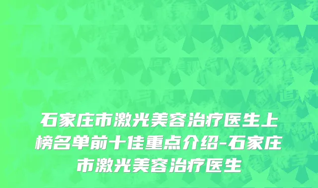 石家庄市激光美容治疗医生上榜名单前十佳重点介绍-石家庄市激光美容治疗医生