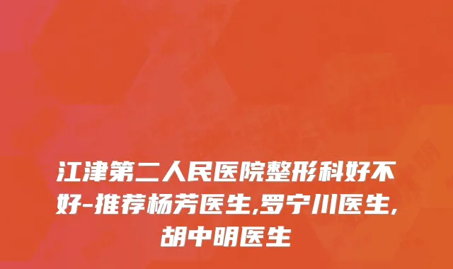 江津第二人民医院整形科好不好-推荐杨芳医生,罗宁川医生,胡中明医生