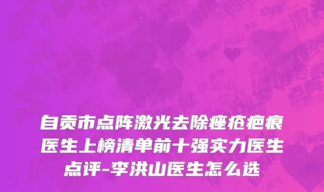 自贡市点阵激光去除痤疮疤痕医生上榜清单前十强实力医生点评-李洪山医生怎么选