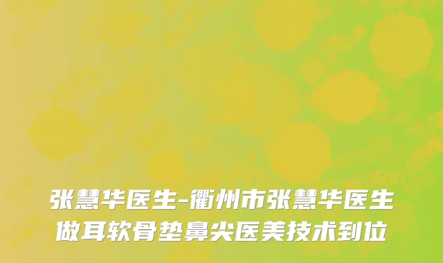 张慧华医生-衢州市张慧华医生做耳软骨垫鼻尖医美技术到位