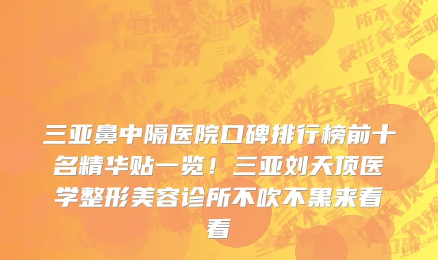 三亚鼻中隔医院口碑排行榜前十名精华贴一览!三亚刘天顶医学整形美容诊所不吹不黑来看看