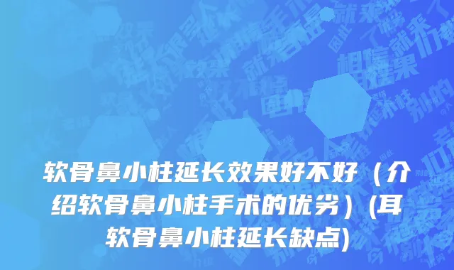 软骨鼻小柱延长效果好不好（介绍软骨鼻小柱手术的优劣）(耳软骨鼻小柱延长缺点)