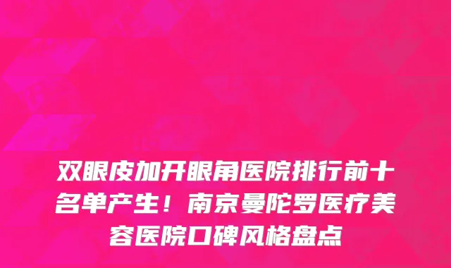 双眼皮加开眼角医院排行前十名单产生!南京曼陀罗医疗美容医院口碑风格盘点