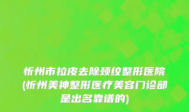 忻州市拉皮去除颈纹整形医院(忻州美神整形医疗美容门诊部是出名靠谱的)