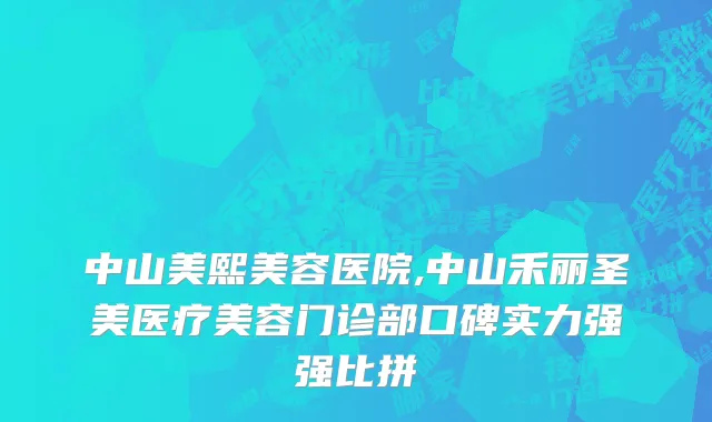 中山美熙美容医院,中山禾丽圣美医疗美容门诊部口碑实力强强比拼