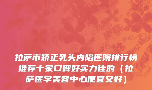 拉萨市矫正乳头内陷医院排行榜推荐十家口碑好实力佳的（拉萨医学美容中心便宜又好）
