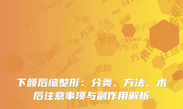下颌后缩整形：分类、方法、术后注意事项与副作用解析