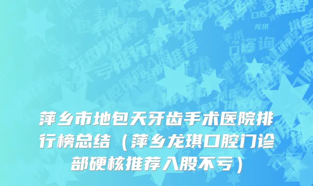 萍乡市地包天牙齿手术医院排行榜总结（萍乡龙琪口腔门诊部硬核推荐入股不亏）