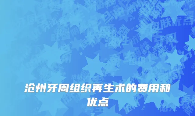 沧州牙周组织再生术的费用和优点