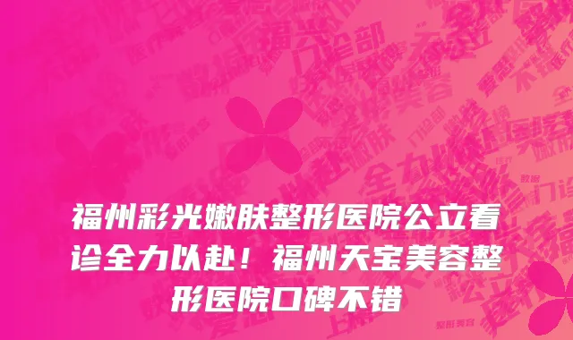 福州彩光嫩肤整形医院公立看诊全力以赴!福州天宝美容整形医院口碑不错