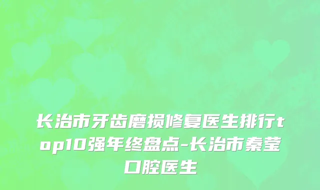 长治市牙齿磨损修复医生排行top10强年终盘点-长治市秦莹口腔医生