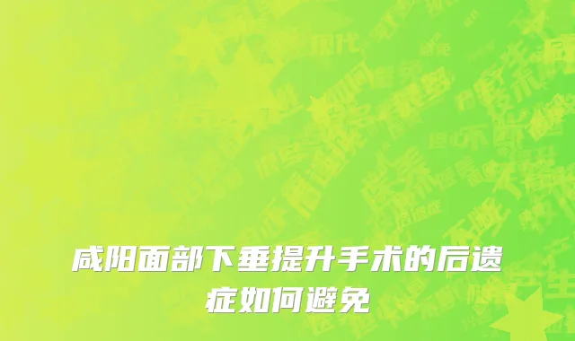 咸阳面部下垂提升手术的后遗症如何避免