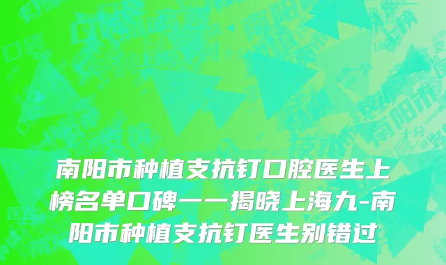 南阳市种植支抗钉口腔医生上榜名单口碑一一揭晓上海九-南阳市种植支抗钉医生别错过