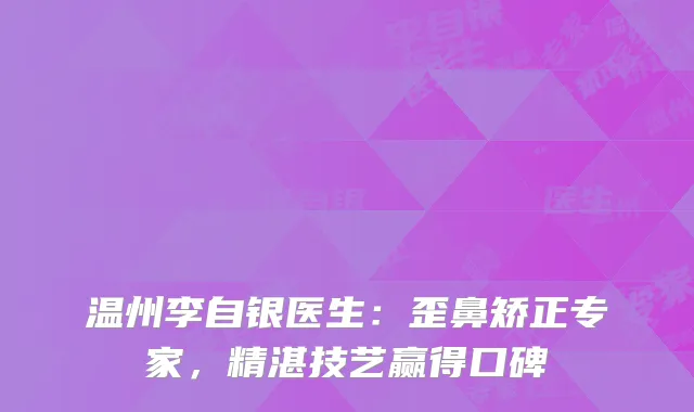 温州李自银医生：歪鼻矫正专家，精湛技艺赢得口碑