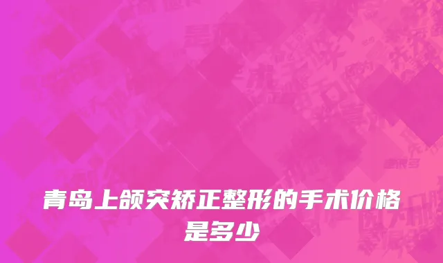 青岛上颌突矫正整形的手术价格是多少