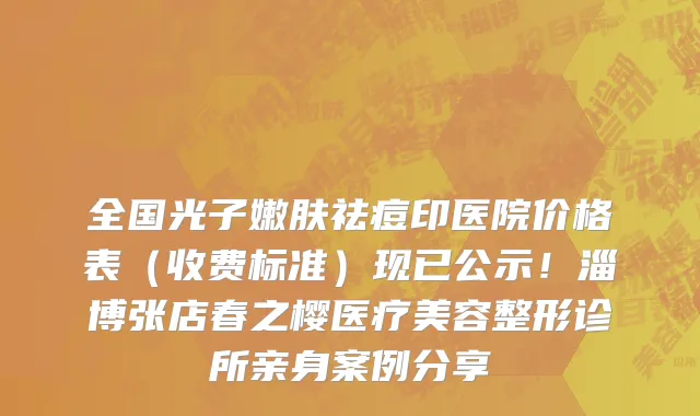 全国光子嫩肤祛痘印医院价格表(收费标准)现已公示!淄博张店春之樱医疗美容整形诊所亲身案例分享